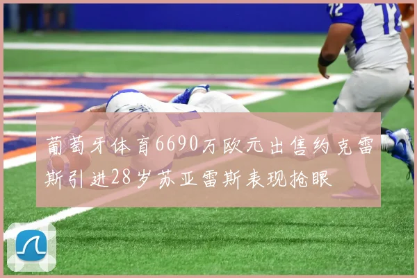 葡萄牙体育6690万欧元出售约克雷斯引进28岁苏亚雷斯表现抢眼