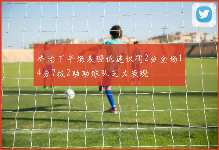 乔治下半场表现低迷仅得2分全场14分7板2助助球队乏力表现