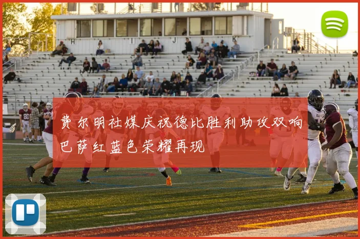 费尔明社媒庆祝德比胜利助攻双响巴萨红蓝色荣耀再现