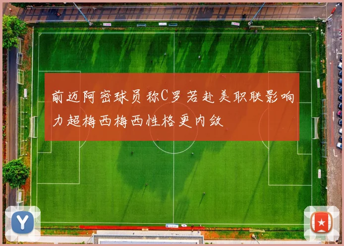 前迈阿密球员称C罗若赴美职联影响力超梅西梅西性格更内敛