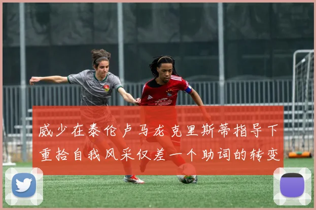 威少在泰伦卢马龙克里斯蒂指导下重拾自我风采仅差一个助词的转变