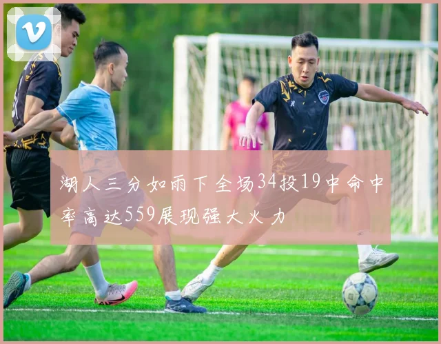 湖人三分如雨下全场34投19中命中率高达559展现强大火力