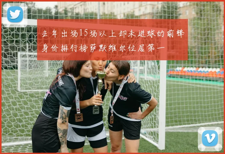 去年出场15场以上却未进球的前锋身价排行榜萨默维尔位居第一