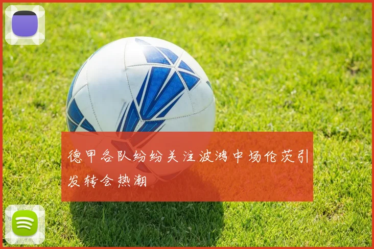 德甲各队纷纷关注波鸿中场伦茨引发转会热潮