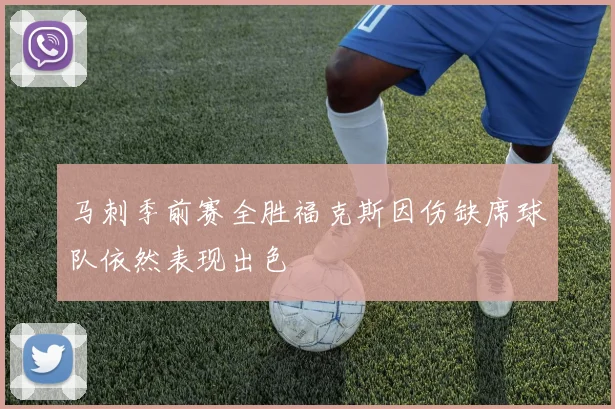 马刺季前赛全胜福克斯因伤缺席球队依然表现出色