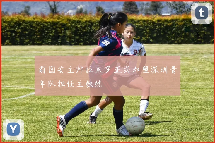 前国安主帅拉米罗正式加盟深圳青年队担任主教练