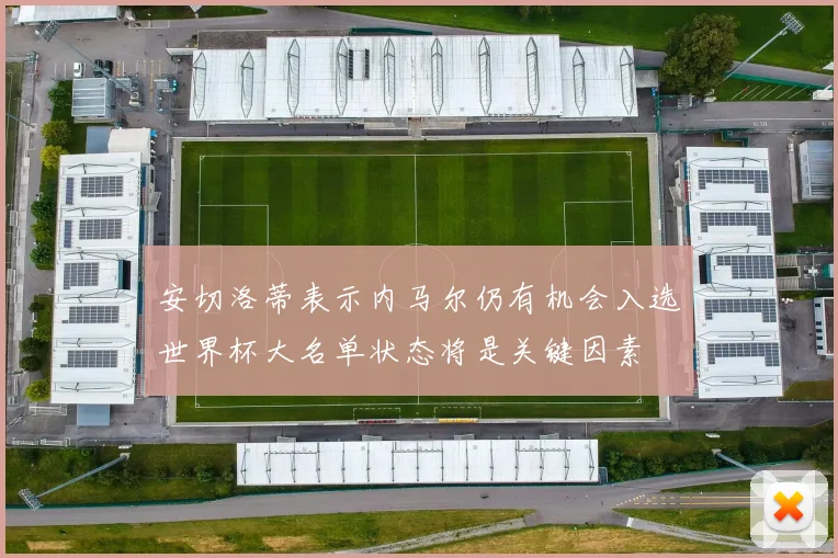 安切洛蒂表示内马尔仍有机会入选世界杯大名单状态将是关键因素