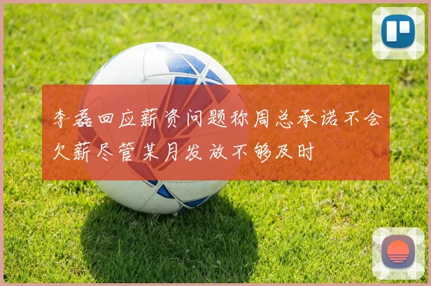 李磊回应薪资问题称周总承诺不会欠薪尽管某月发放不够及时