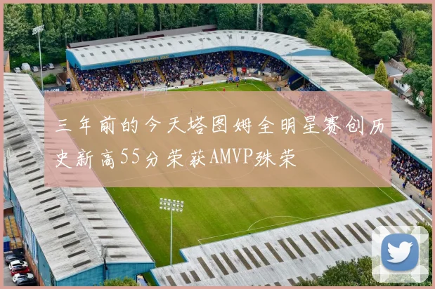 三年前的今天塔图姆全明星赛创历史新高55分荣获AMVP殊荣