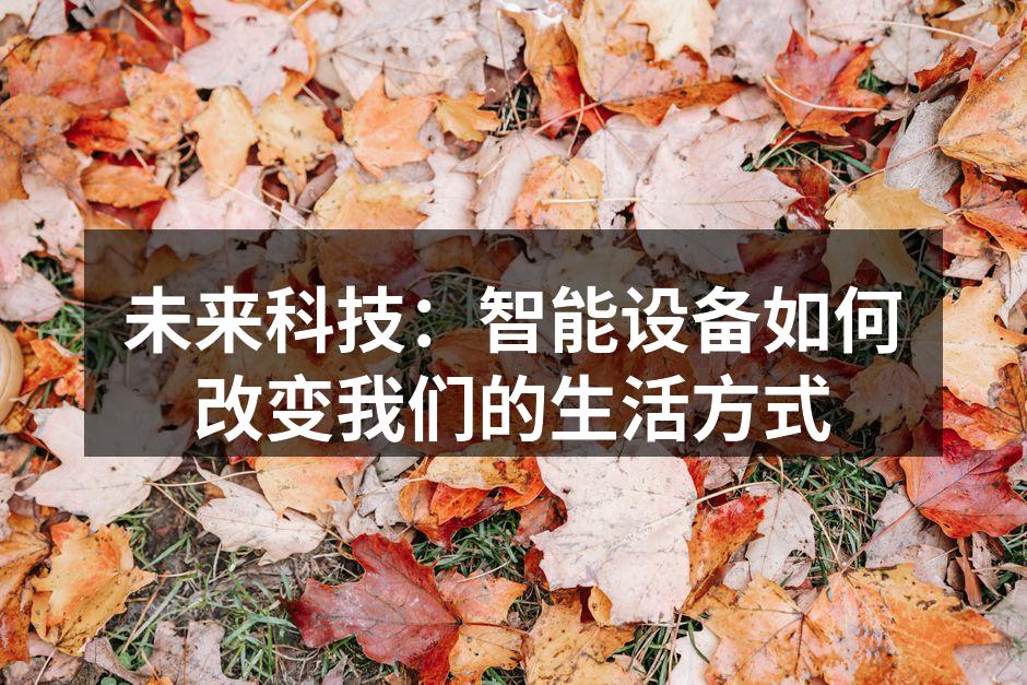 未来科技：智能设备如何改变我们的生活方式